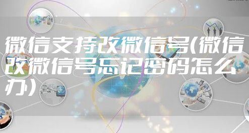 微信支持改微信号（微信改微信号忘记密码怎么办）