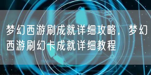 梦幻西游刷成就详细攻略，梦幻西游刷幻卡成就详细教程