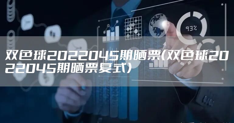 双色球2022045期晒票（双色球2022045期晒票复式）