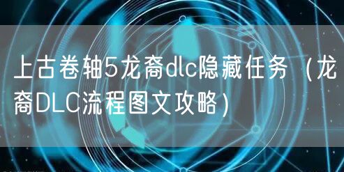 上古卷轴5龙裔dlc隐藏任务（龙裔DLC流程图文攻略）