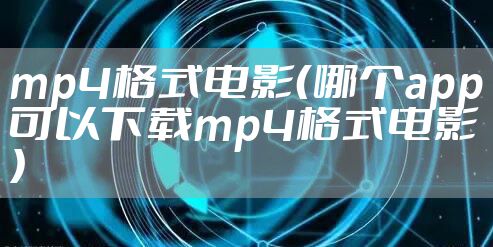 mp4格式电影（哪个app可以下载mp4格式电影）