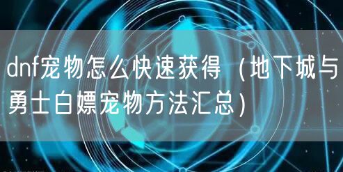 dnf宠物怎么快速获得(地下城与勇士白嫖宠物方法汇总)