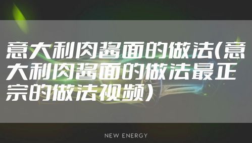 意大利肉酱面的做法（意大利肉酱面的做法最正宗的做法视频）