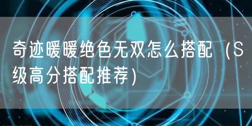 奇迹暖暖绝色无双怎么搭配（S级高分搭配推荐）