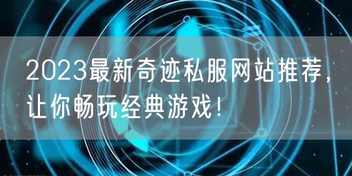 2023最新奇迹私服网站推荐，让你畅玩经典游戏！