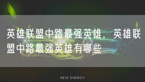 英雄联盟中路最强英雄，英雄联盟中路最强英雄有哪些