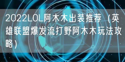 2022LOL阿木木出装推荐（英雄联盟爆发流打野阿木木玩法攻略）