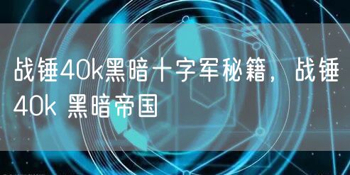 战锤40k黑暗十字军秘籍，战锤40k 黑暗帝国