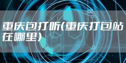 重庆包打听（重庆打包站在哪里）