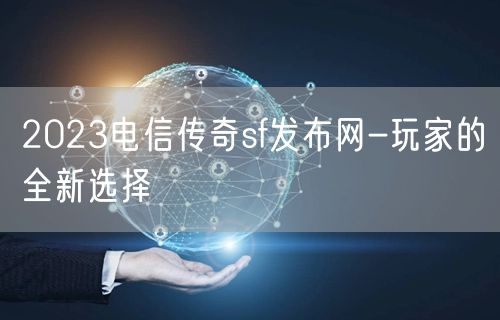 2023电信传奇sf发布网-玩家的全新选择
