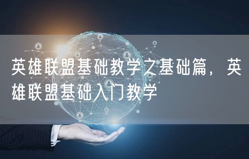 英雄联盟基础教学之基础篇，英雄联盟基础入门教学