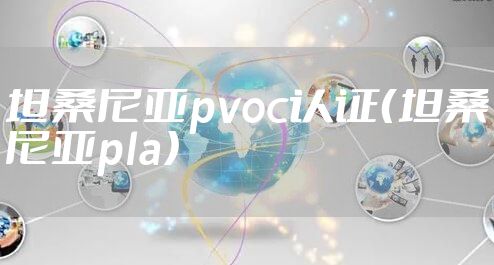 坦桑尼亚pvoc认证(坦桑尼亚pla)