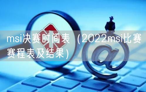 msi决赛时间表（2022msi比赛赛程表及结果）