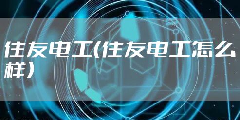 住友电工（住友电工怎么样）