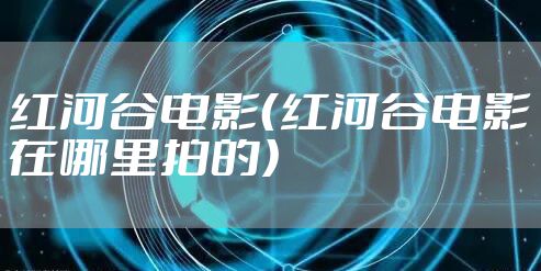 红河谷电影（红河谷电影在哪里拍的）