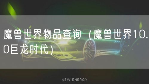 魔兽世界物品查询（魔兽世界10.0巨龙时代）