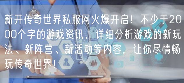 新开传奇世界私服网火爆开启！不少于2000个字的游戏资讯，详细分析游戏的新玩法、新阵营、新活动等内容，让你尽情畅玩传奇世界！