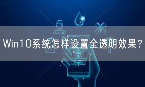 Win10系统怎样设置全透明效果？