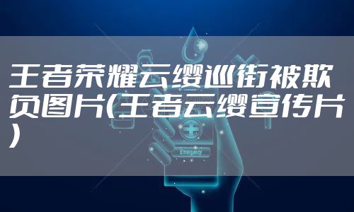 王者荣耀云缨巡街被欺负图片（王者云缨宣传片）