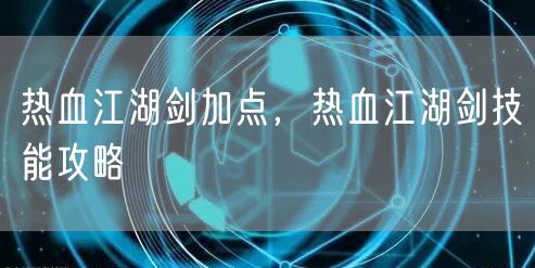 热血江湖剑加点，热血江湖剑技能攻略