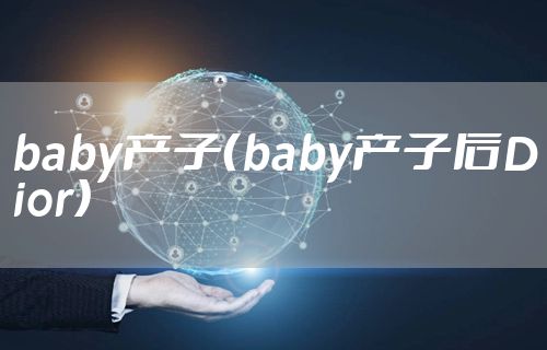 baby产子（baby产子后Dior）