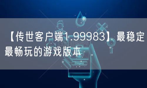 【传世客户端1.99983】最稳定最畅玩的游戏版本