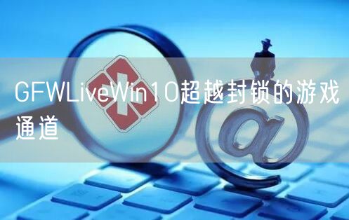 GFWLiveWin10超越封锁的游戏通道