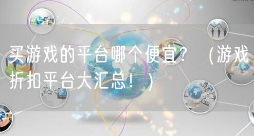 买游戏的平台哪个便宜？（游戏折扣平台大汇总！）