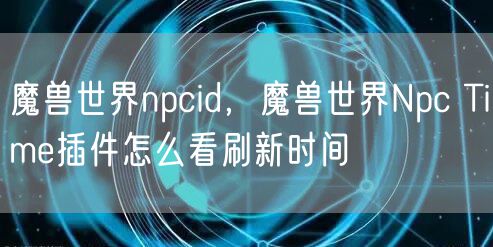 魔兽世界npcid，魔兽世界Npc Time插件怎么看刷新时间