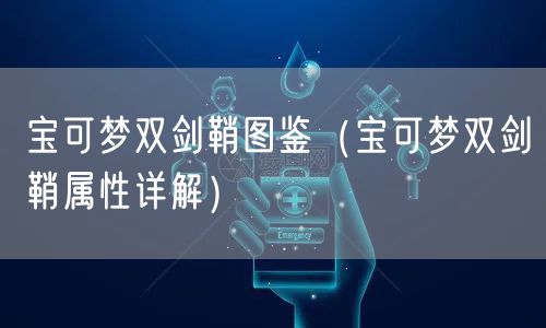 宝可梦双剑鞘图鉴(宝可梦双剑鞘属性详解)