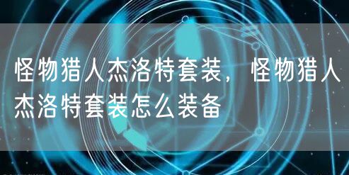 怪物猎人杰洛特套装，怪物猎人杰洛特套装怎么装备
