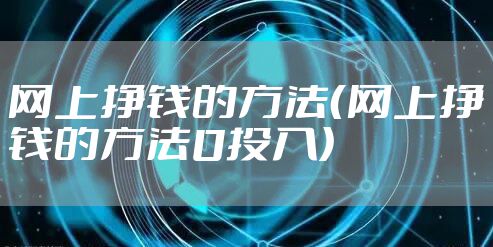 网上挣钱的方法（网上挣钱的方法0投入）