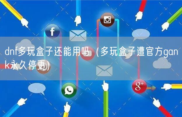 dnf多玩盒子还能用吗(多玩盒子遭官方gank永久停更)