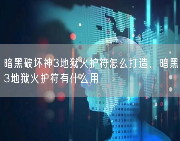 暗黑破坏神3地狱火护符怎么打造，暗黑3地狱火护符有什么用