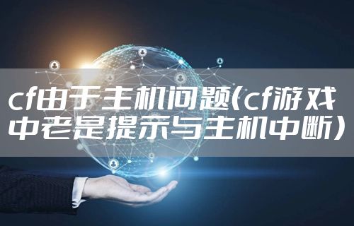 cf由于主机问题（cf游戏中老是提示与主机中断）