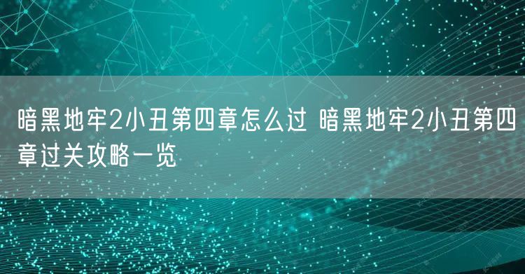 暗黑地牢2小丑第四章怎么过 暗黑地牢2小丑第四章过关攻略一览