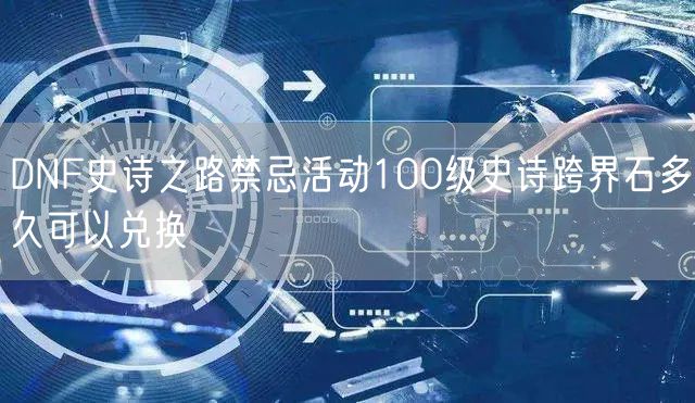 DNF史诗之路禁忌活动100级史诗跨界石多久可以兑换
