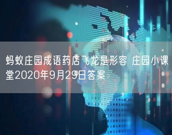 蚂蚁庄园成语药店飞龙是形容 庄园小课堂2020年9月29日答案