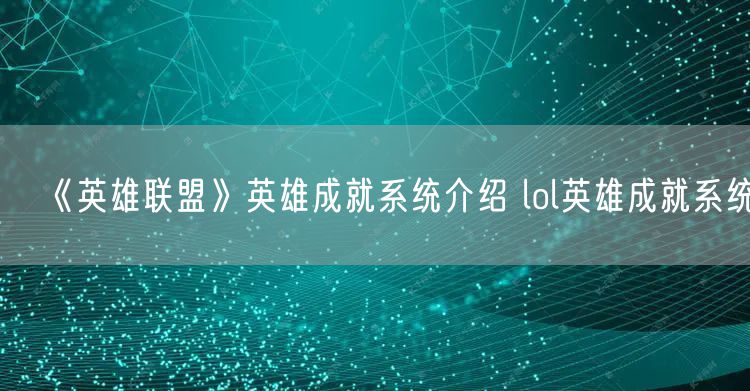 《英雄联盟》英雄成就系统介绍 lol英雄成就系统