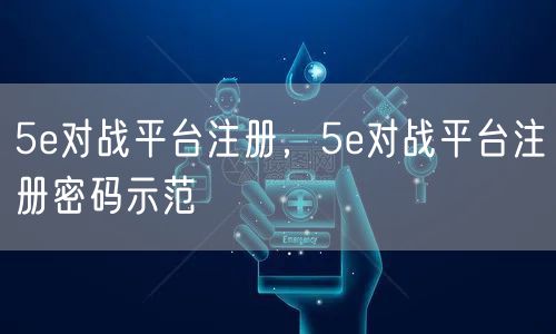 5e对战平台注册，5e对战平台注册密码示范