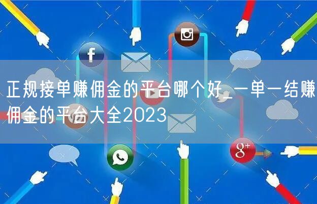 正规接单赚佣金的平台哪个好_一单一结赚佣金的平台大全2023