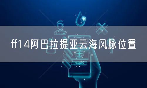 ff14阿巴拉提亚云海风脉位置