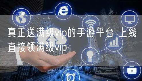 真正送满级vip的手游平台 上线直接领满级vip