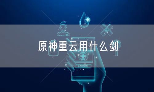 原神重云用什么剑