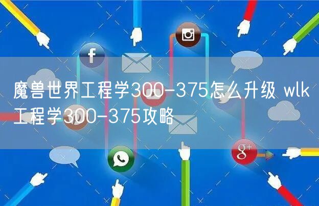 魔兽世界工程学300-375怎么升级 wlk工程学300-375攻略