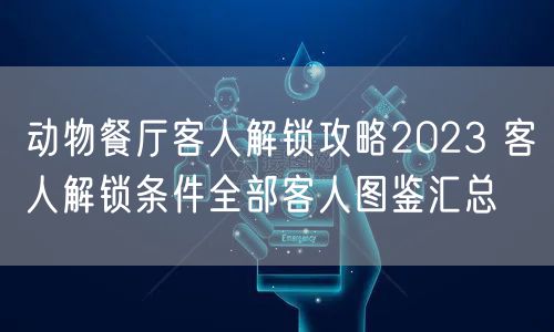 动物餐厅客人解锁攻略2023 客人解锁条件全部客人图鉴汇总