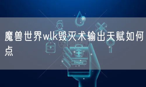 魔兽世界wlk毁灭术输出天赋如何点
