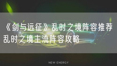 《剑与远征》乱时之境阵容推荐 乱时之境主流阵容攻略