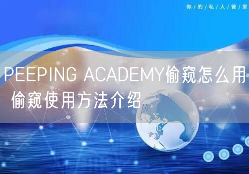 PEEPING ACADEMY偷窥怎么用 偷窥使用方法介绍