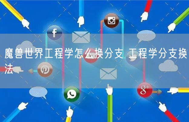 魔兽世界工程学怎么换分支 工程学分支换法